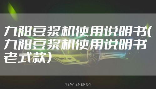 九阳豆浆机使用说明书(九阳豆浆机使用说明书老式款)