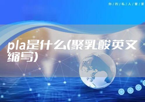 pla是什么(聚乳酸英文缩写)