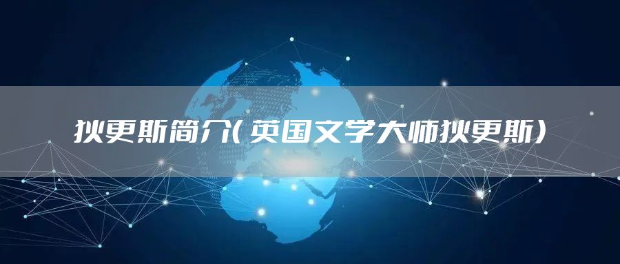 狄更斯简介( 英国文学大师狄更斯)