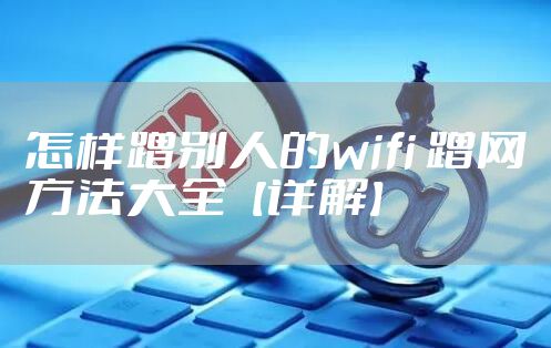怎样蹭别人的wifi 蹭网方法大全【详解】
