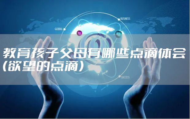 教育孩子父母有哪些点滴体会（欲望的点滴）