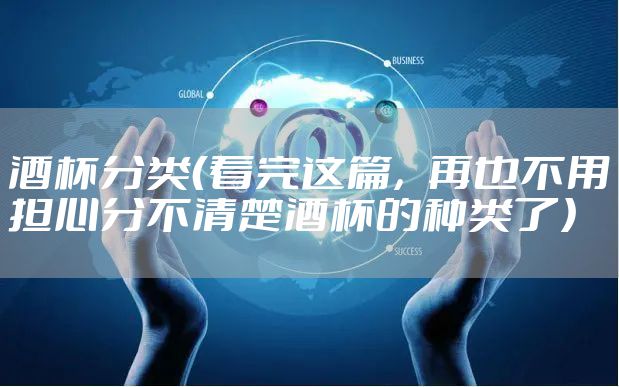 酒杯分类（看完这篇，再也不用担心分不清楚酒杯的种类了）