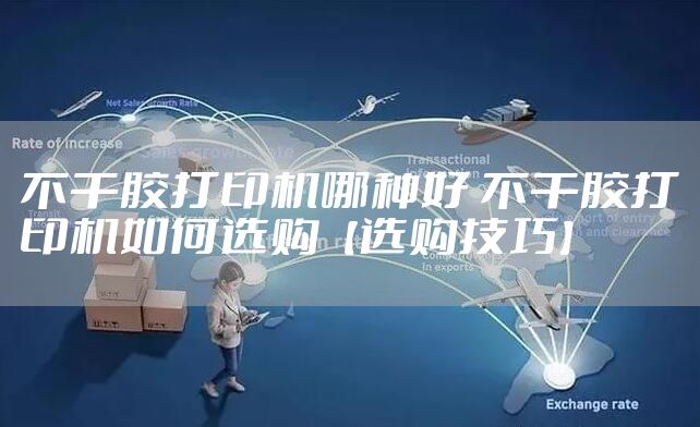 不干胶打印机哪种好 不干胶打印机如何选购【选购技巧】
