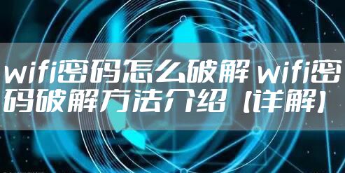 wifi密码怎么破解 wifi密码破解方法介绍【详解】