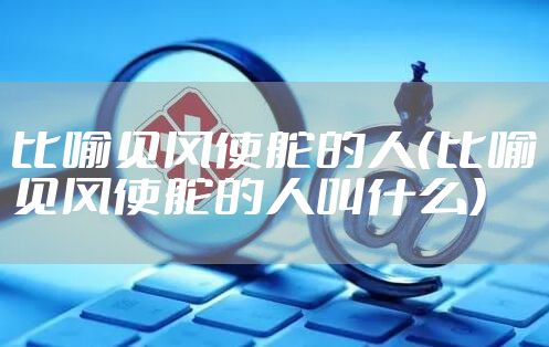 比喻见风使舵的人（比喻见风使舵的人叫什么）