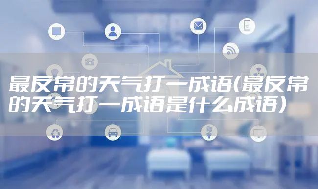 最反常的天气打一成语（最反常的天气打一成语是什么成语）