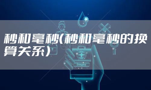 秒和毫秒（秒和毫秒的换算关系）