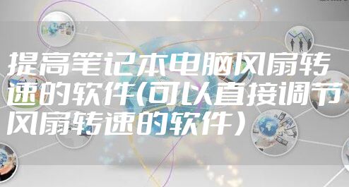 提高笔记本电脑风扇转速的软件(可以直接调节风扇转速的软件)