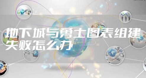 地下城与勇士图表组建失败怎么办