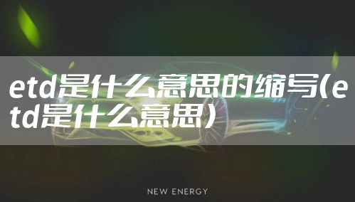 etd是什么意思的缩写（etd是什么意思）