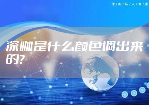 深咖是什么颜色调出来的?