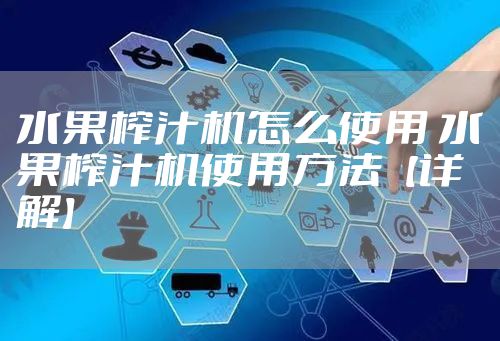 水果榨汁机怎么使用 水果榨汁机使用方法【详解】