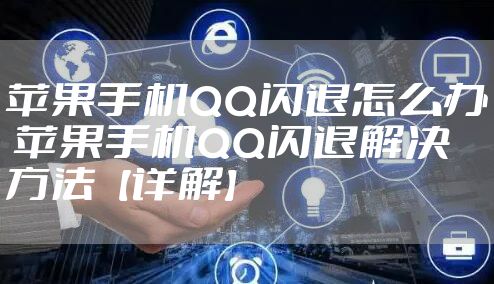 苹果手机QQ闪退怎么办 苹果手机QQ闪退解决方法【详解】