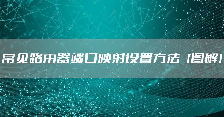 常见路由器端口映射设置方法【图解】