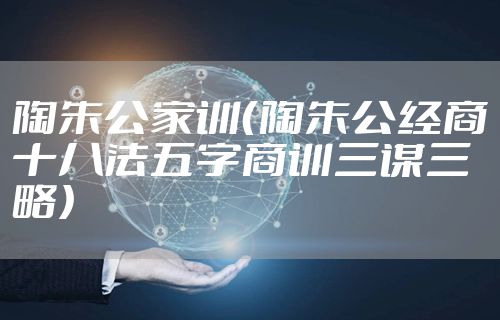 陶朱公家训(陶朱公经商十八法五字商训三谋三略)