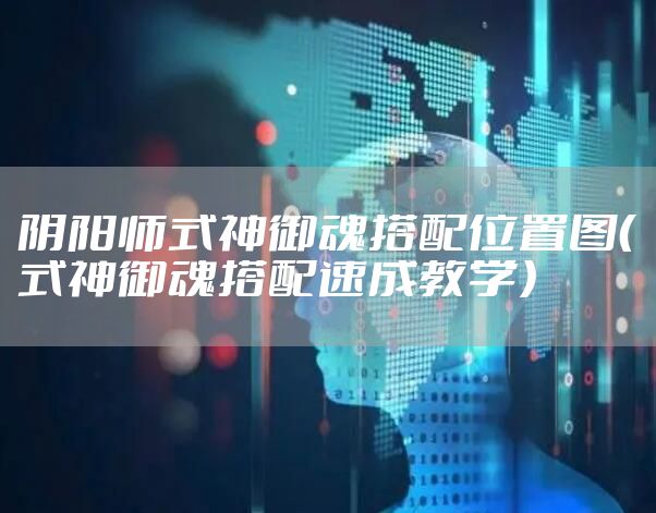 阴阳师式神御魂搭配位置图（式神御魂搭配速成教学）