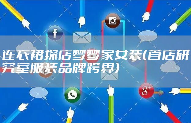 连衣裙探店梦梦家女装(首店研究室服装品牌跨界)