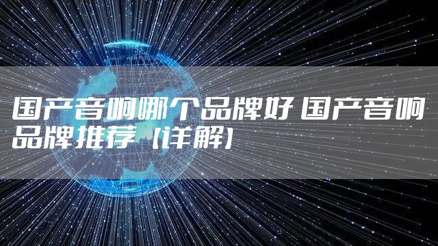 国产音响哪个品牌好 国产音响品牌推荐【详解】