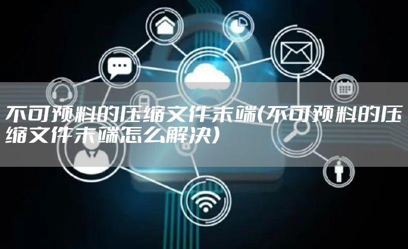 不可预料的压缩文件末端(不可预料的压缩文件末端怎么解决)