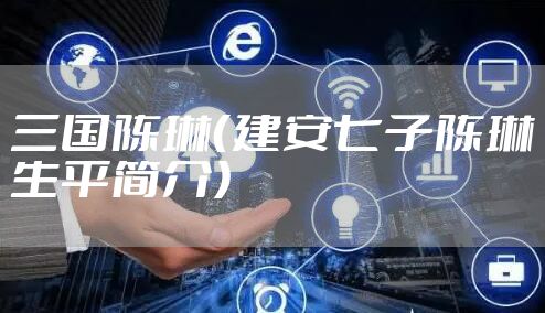 三国陈琳（建安七子陈琳生平简介）