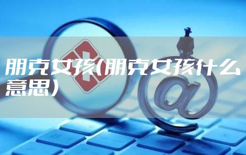 朋克女孩（朋克女孩什么意思）