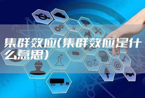 集群效应（集群效应是什么意思）