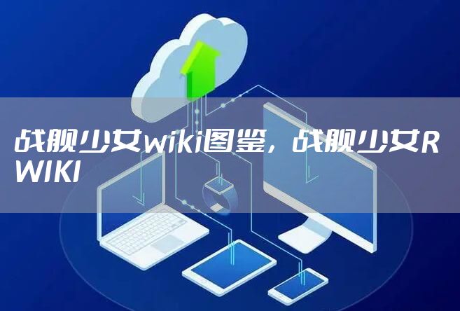 战舰少女wiki图鉴，战舰少女R WIKI