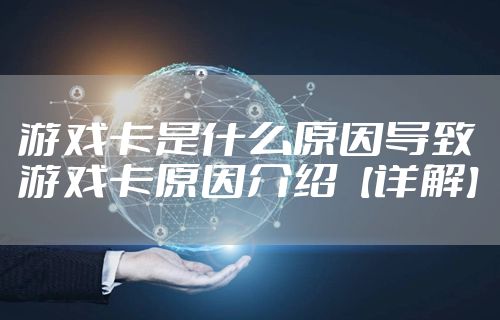 游戏卡是什么原因导致 游戏卡原因介绍【详解】