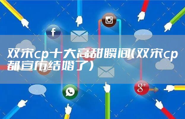 双宋cp十大高甜瞬间（双宋cp都宣布结婚了）