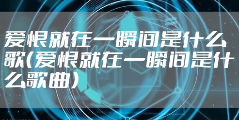 爱恨就在一瞬间是什么歌(爱恨就在一瞬间是什么歌曲)