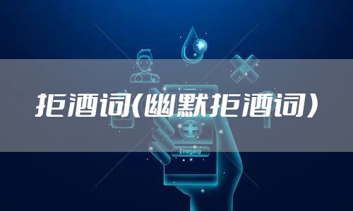 拒酒词(幽默拒酒词)