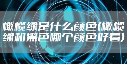 橄榄绿是什么颜色(橄榄绿和黑色哪个颜色好看)