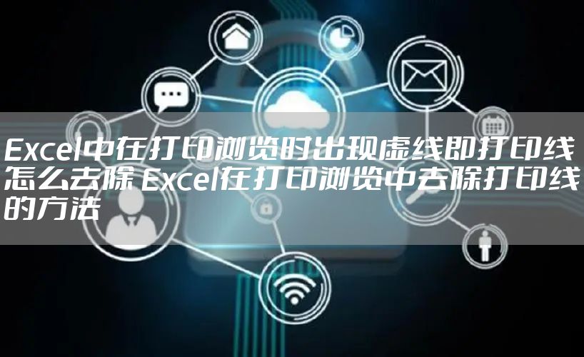 Excel中在打印浏览时出现虚线即打印线怎么去除 Excel在打印浏览中去除打印线的方法