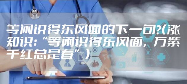 等闲识得东风面的下一句？（涨知识：“等闲识得东风面，万紫千红总是春”）