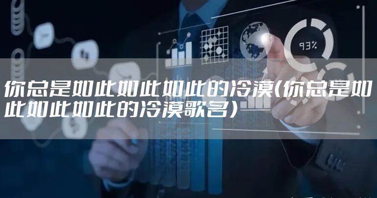 你总是如此如此如此的冷漠（你总是如此如此如此的冷漠歌名）