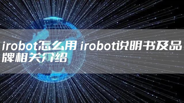 irobot怎么用 irobot说明书及品牌相关介绍