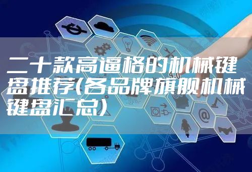 二十款高逼格的机械键盘推荐（各品牌旗舰机械键盘汇总）