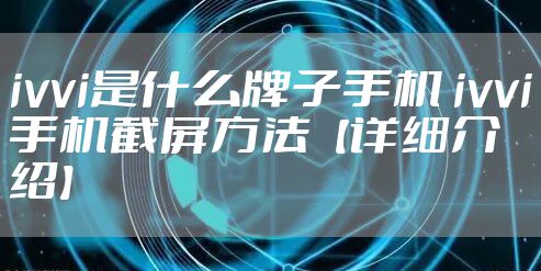 ivvi是什么牌子手机 ivvi手机截屏方法【详细介绍】
