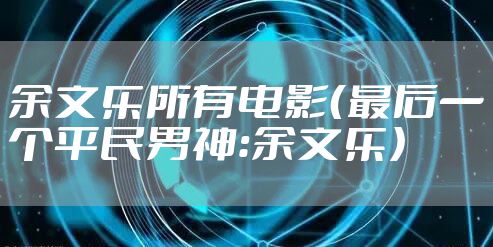 余文乐所有电影（最后一个平民男神：余文乐）