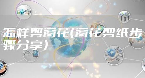 怎样剪窗花（窗花剪纸步骤分享）