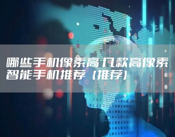 哪些手机像素高 几款高像素智能手机推荐【推荐】
