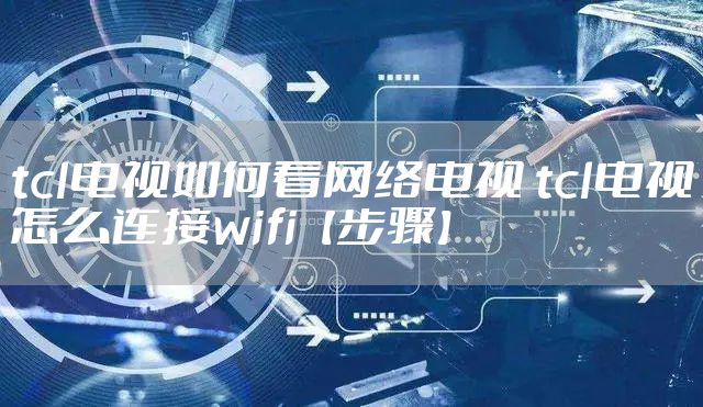 tcl电视如何看网络电视 tcl电视怎么连接wifi【步骤】