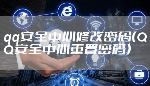 qq安全中心修改密码(QQ安全中心重置密码)