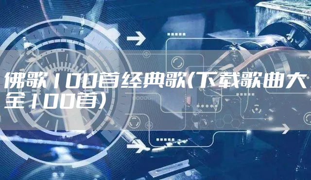 佛歌100首经典歌（下载歌曲大全100首）