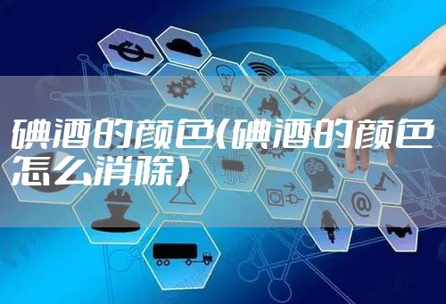 碘酒的颜色（碘酒的颜色怎么消除）