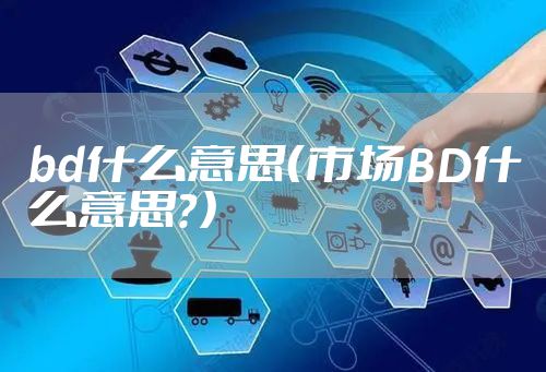 bd什么意思（市场BD什么意思？）