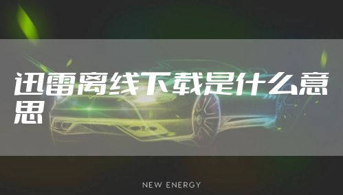 迅雷离线下载是什么意思