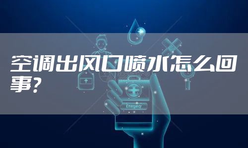 空调出风口喷水怎么回事？