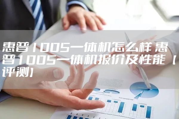 惠普1005一体机怎么样 惠普1005一体机报价及性能【评测】
