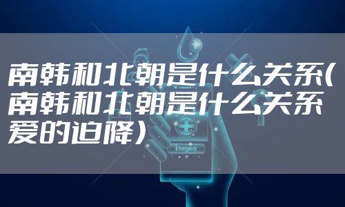 南韩和北朝是什么关系（南韩和北朝是什么关系爱的迫降）